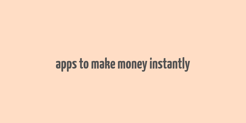 apps to make money instantly