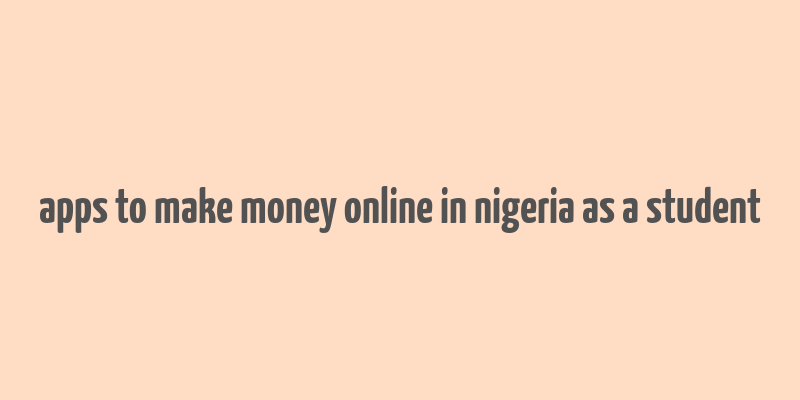 apps to make money online in nigeria as a student