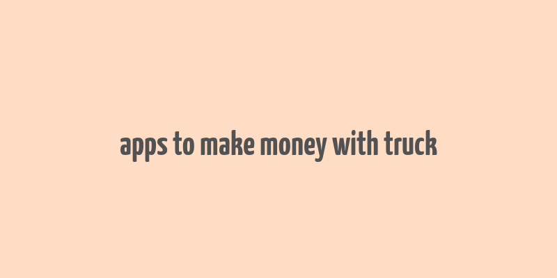 apps to make money with truck