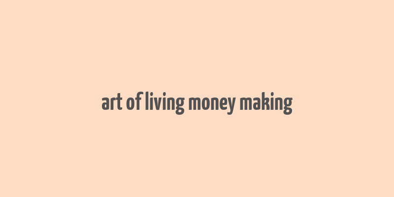 art of living money making