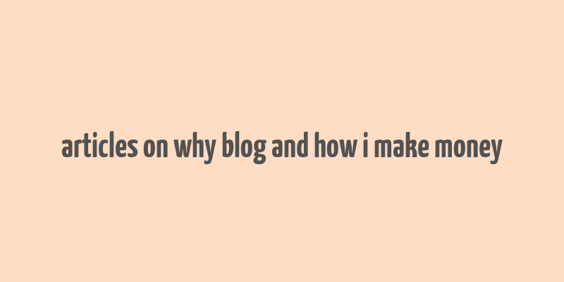 articles on why blog and how i make money