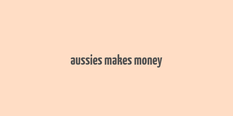 aussies makes money