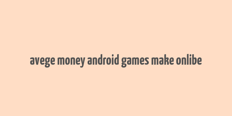 avege money android games make onlibe