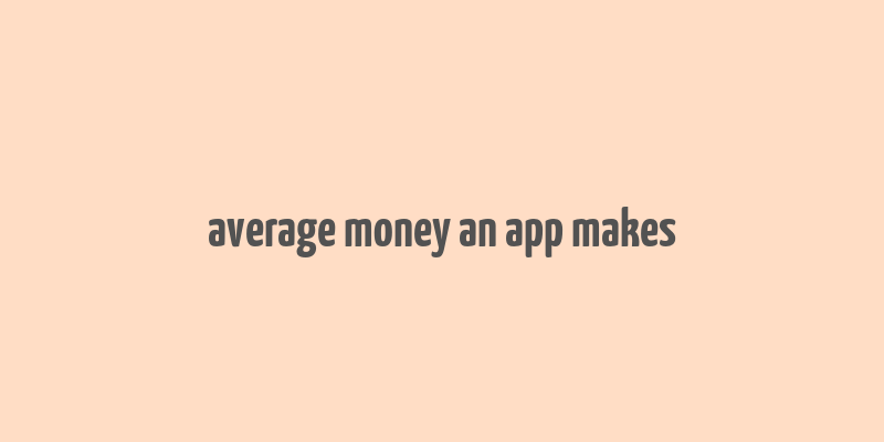 average money an app makes