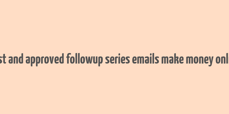 best and approved followup series emails make money online