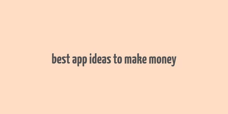 best app ideas to make money