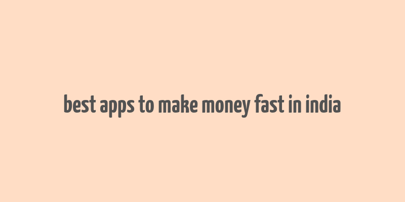 best apps to make money fast in india