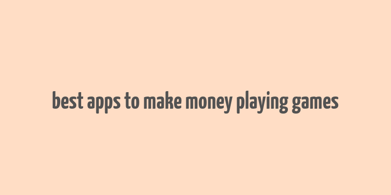 best apps to make money playing games