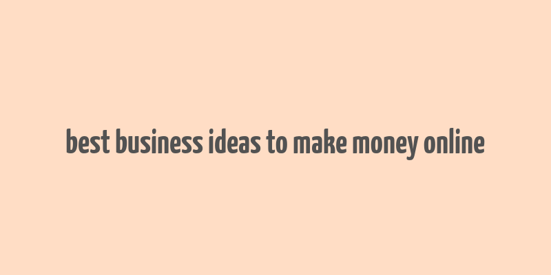 best business ideas to make money online