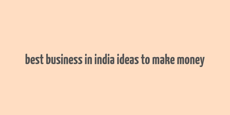 best business in india ideas to make money