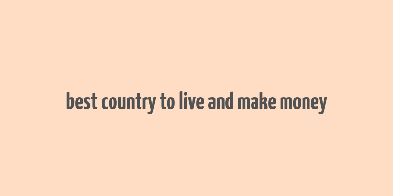 best country to live and make money