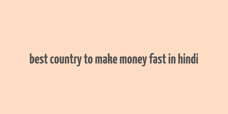 best country to make money fast in hindi