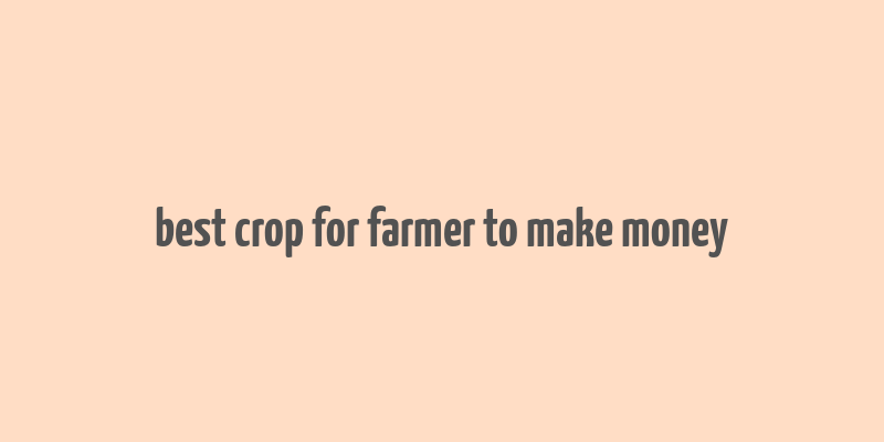 best crop for farmer to make money