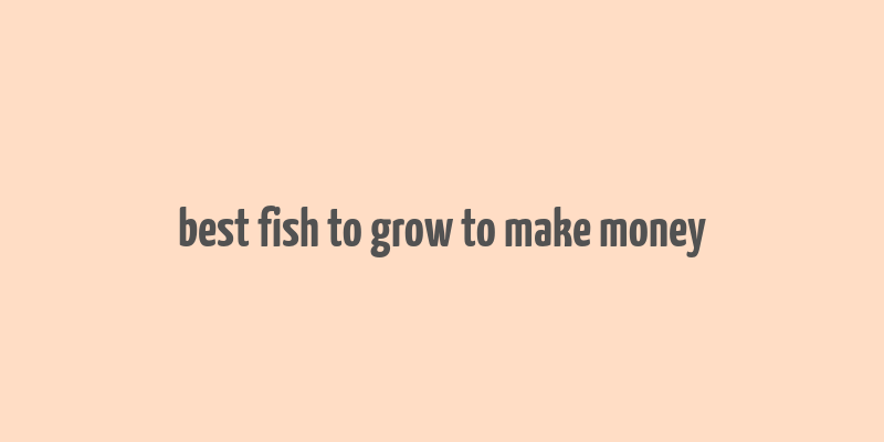 best fish to grow to make money