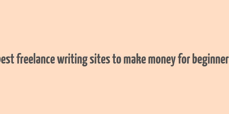 best freelance writing sites to make money for beginners