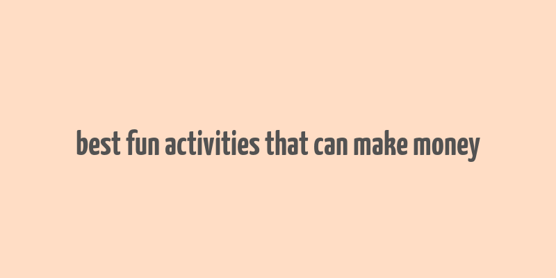 best fun activities that can make money