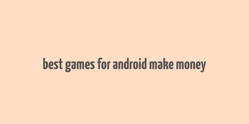 best games for android make money