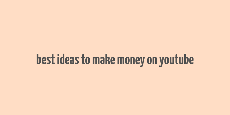 best ideas to make money on youtube