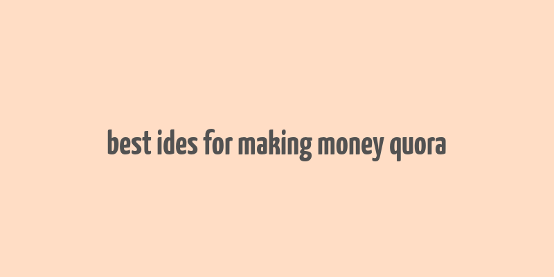 best ides for making money quora