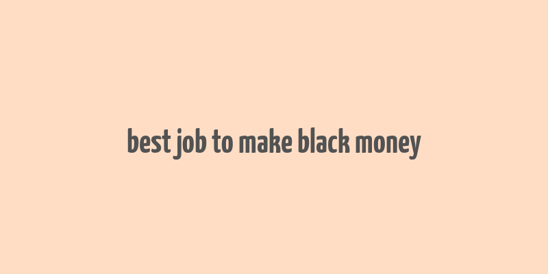 best job to make black money