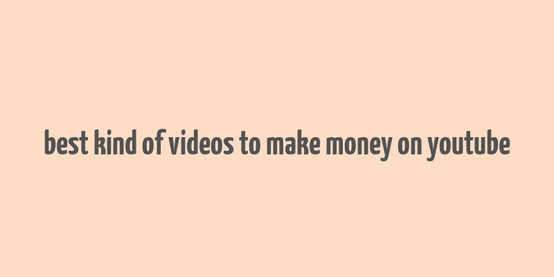 best kind of videos to make money on youtube