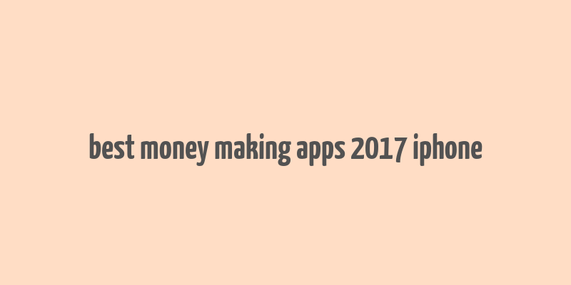 best money making apps 2017 iphone