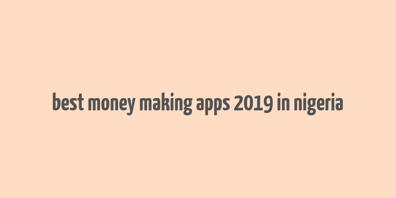 best money making apps 2019 in nigeria