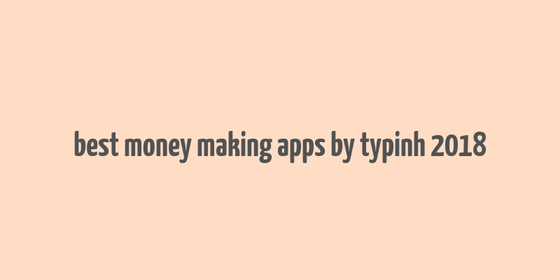 best money making apps by typinh 2018