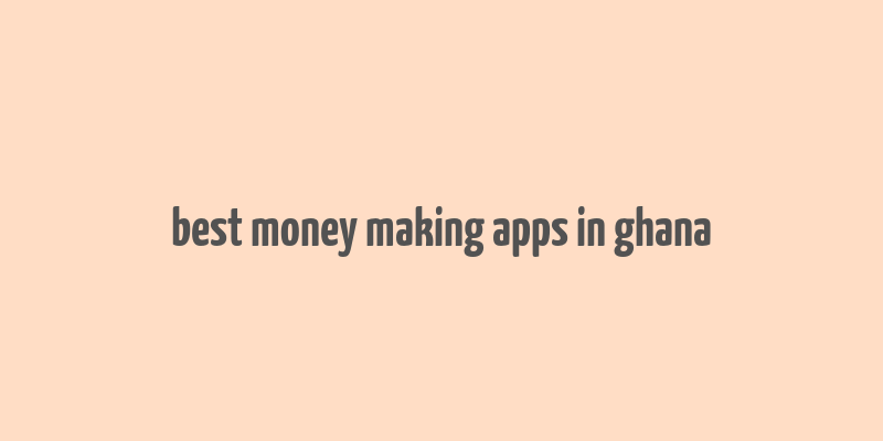 best money making apps in ghana