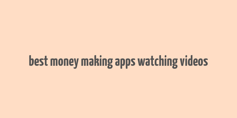 best money making apps watching videos