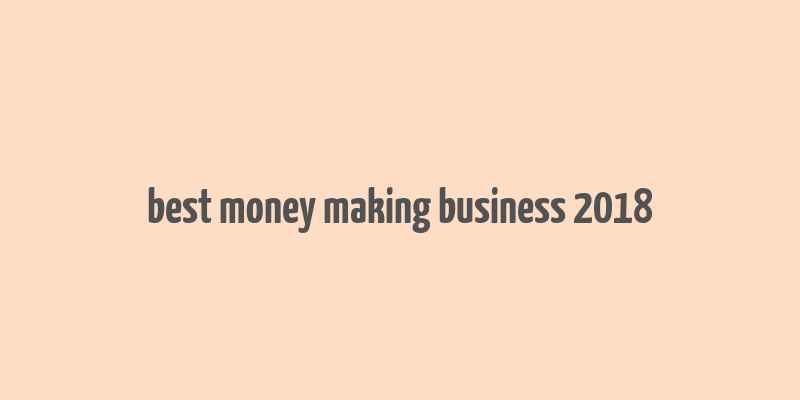 best money making business 2018