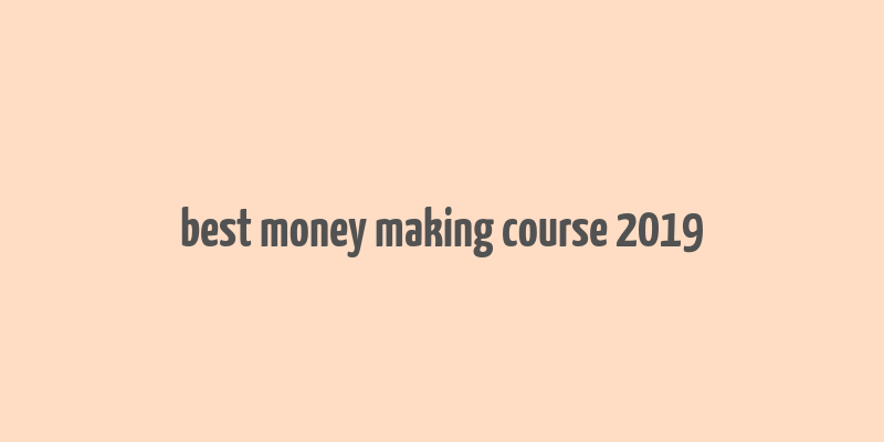 best money making course 2019