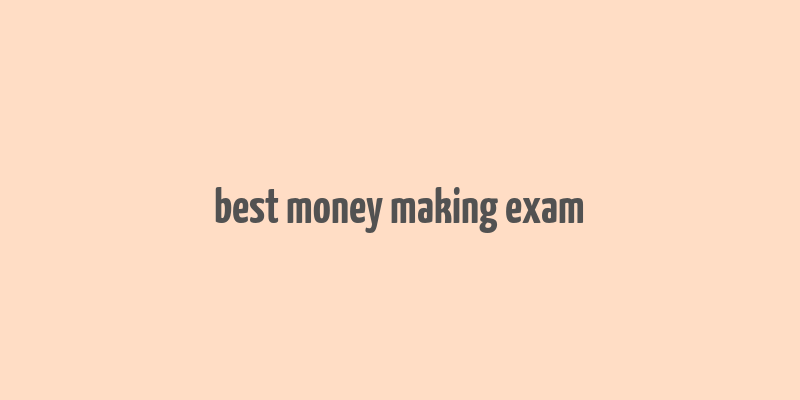 best money making exam