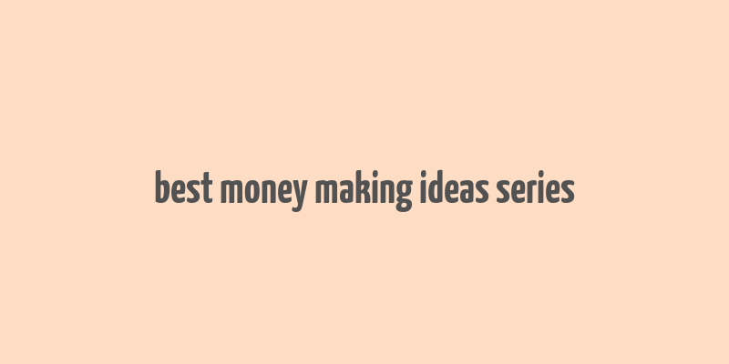 best money making ideas series