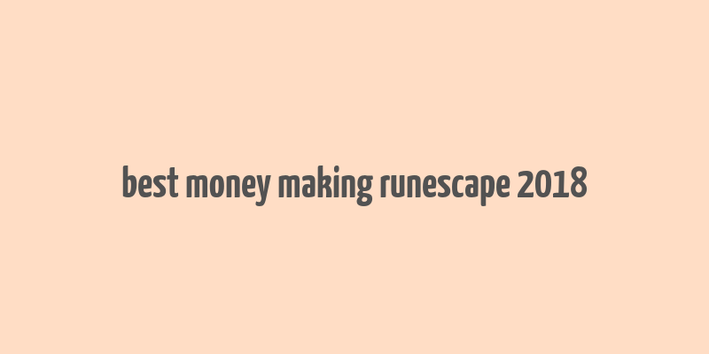 best money making runescape 2018