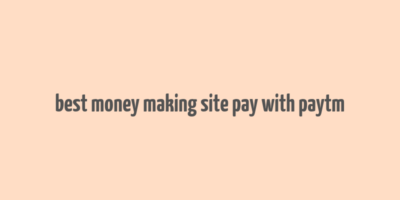 best money making site pay with paytm