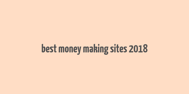 best money making sites 2018