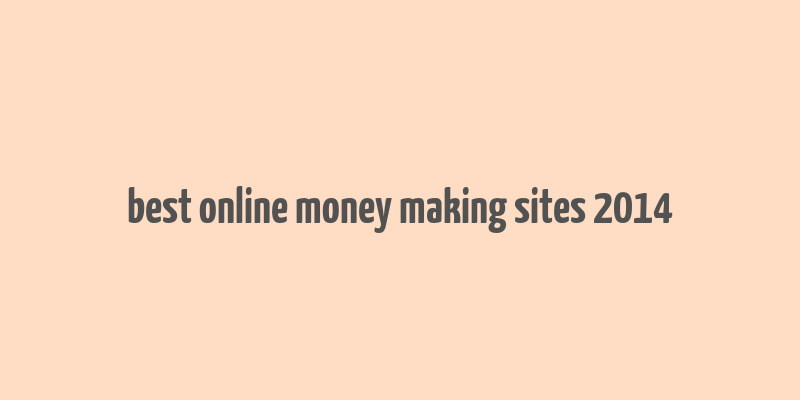 best online money making sites 2014