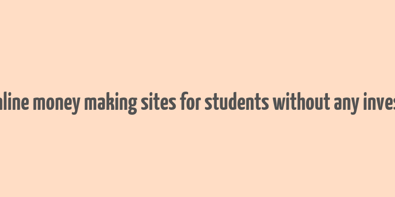 best online money making sites for students without any investment