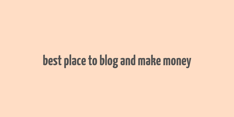 best place to blog and make money