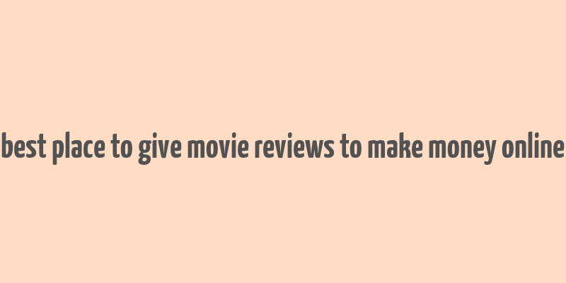 best place to give movie reviews to make money online