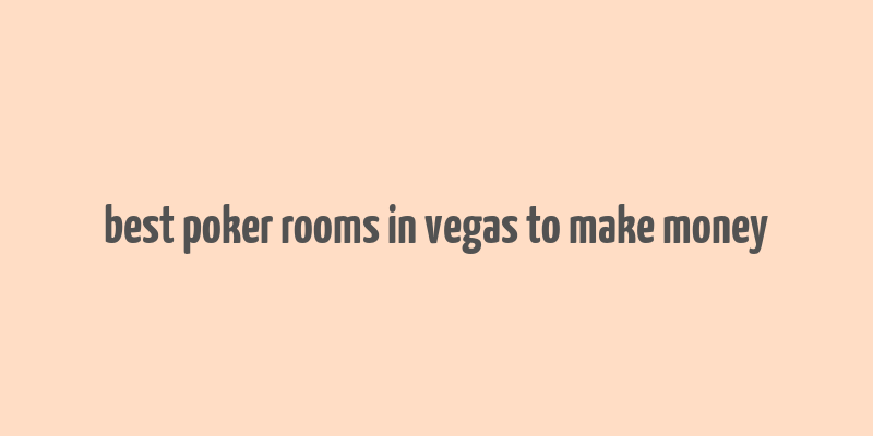 best poker rooms in vegas to make money