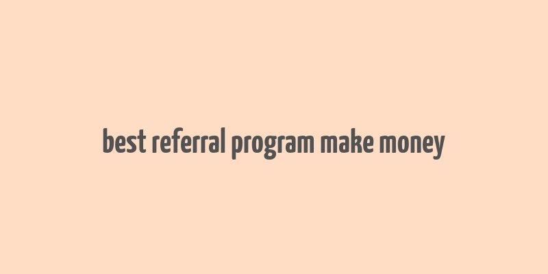 best referral program make money