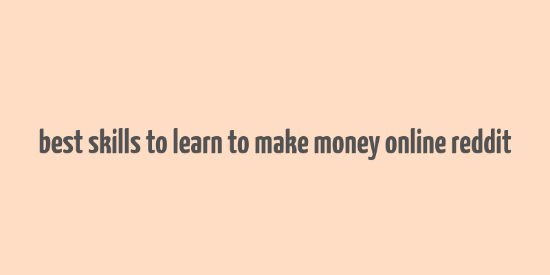 best skills to learn to make money online reddit