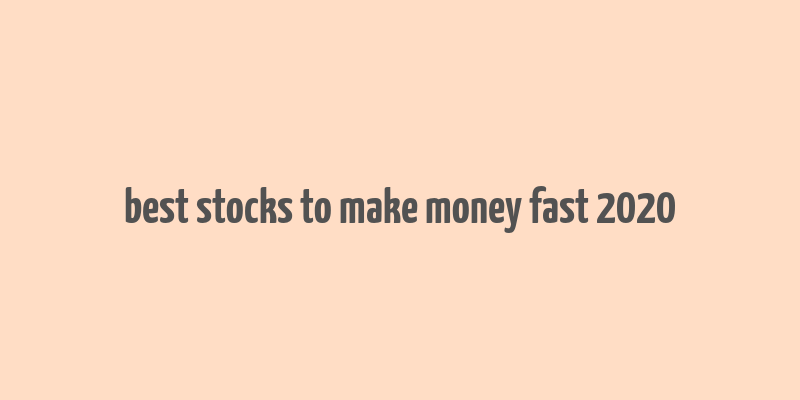 best stocks to make money fast 2020