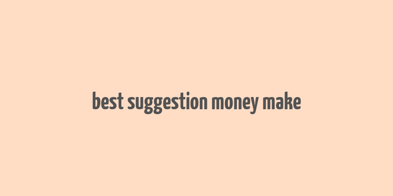 best suggestion money make