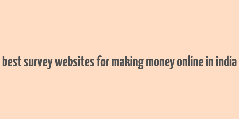 best survey websites for making money online in india