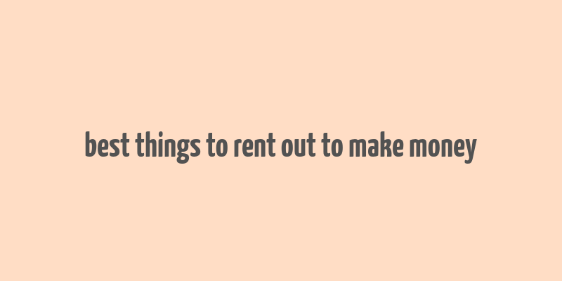 best things to rent out to make money