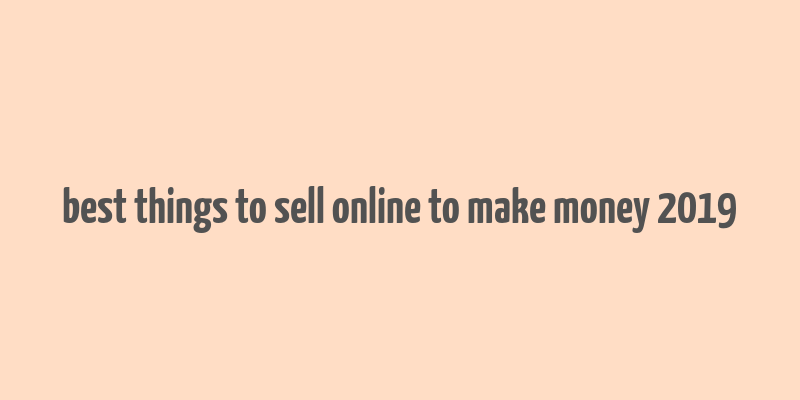 best things to sell online to make money 2019