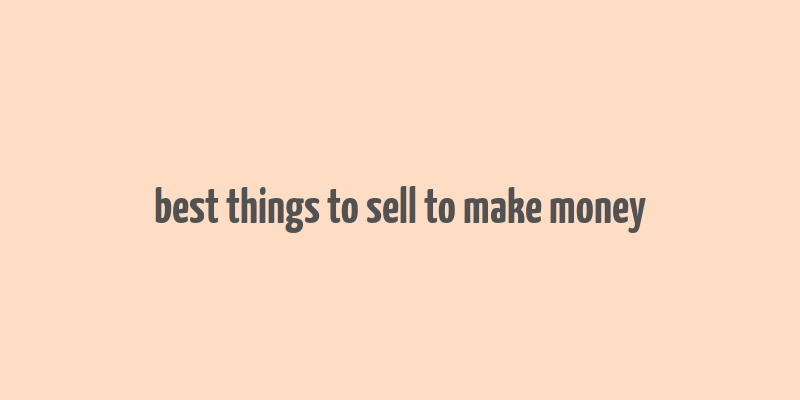 best things to sell to make money